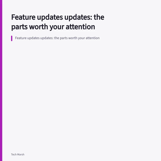 Feature updates updates: the parts worth your attention. Feature updates updates: the parts worth your attention